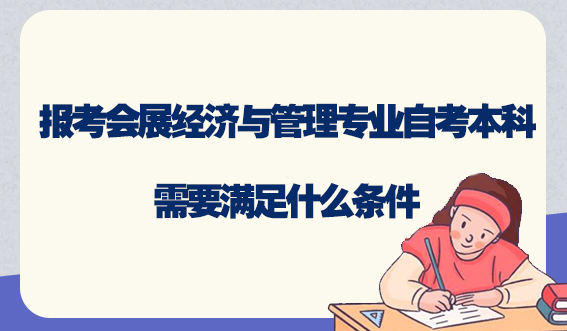 想要报考会展经济与管理专业自考本科需要满足什么条件,快来了解！(图1)