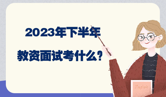 2023年下半年教资面试考什么?(图1) 2023年下半年教资面试考什么?(图1)
