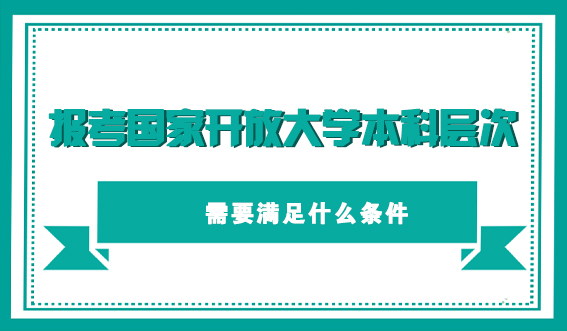 报考国家开放大学本科层次需要满足什么条件(图1) 报考国家开放大学本科层次需要满足什么条件(图1)