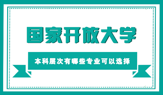 报考国家开放大学本科层次有哪些专业可以选择(图1) 报考国家开放大学本科层次有哪些专业可以选择(图1)