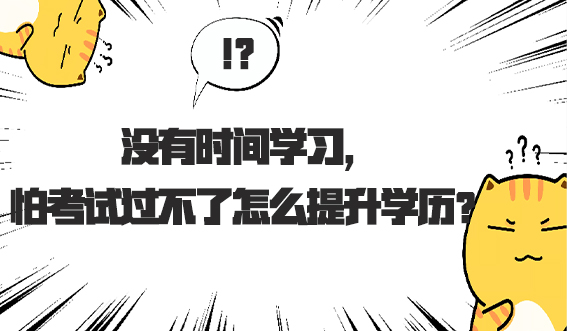 没有时间学习,怕考试过不了怎么提升学历?(图1) 没有时间学习,怕考试过不了怎么提升学历?(图1)