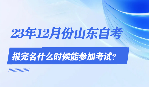 23年12月份山东自考报完名什么时候能参加考试?(图1) 23年12月份山东自考报完名什么时候能参加考试?(图1)