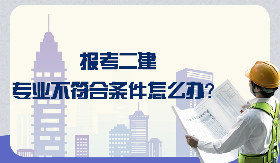 报考二建专业不符合条件怎么办?(图1) 报考二建专业不符合条件怎么办?(图1)