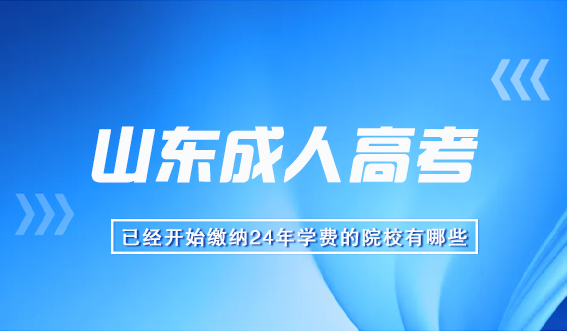 山东成人高考已经开始缴纳24年学费的院校有哪些？(图1)