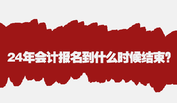 24年会计报名到什么时候结束?(图1) 24年会计报名到什么时候结束?(图1)