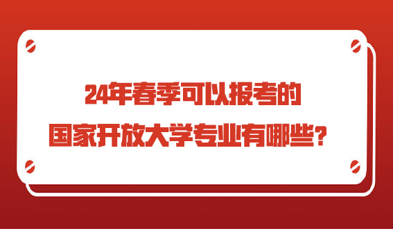 24年春季可以报考的国家开放大学专业有哪些?(图1) 24年春季可以报考的国家开放大学专业有哪些?(图1)