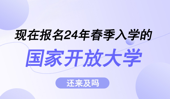 现在报名24年春季入学的国家开放大学还来得及吗?(图1) 现在报名24年春季入学的国家开放大学还来得及吗?(图1)