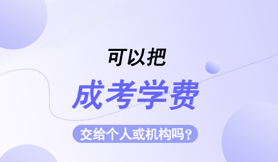 可以把成考学费交给个人或机构吗？(图1)