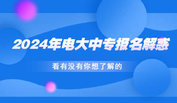 2024年电大中专报名解惑!看有没有你想了解的(图1) 2024年电大中专报名解惑!看有没有你想了解的(图1)