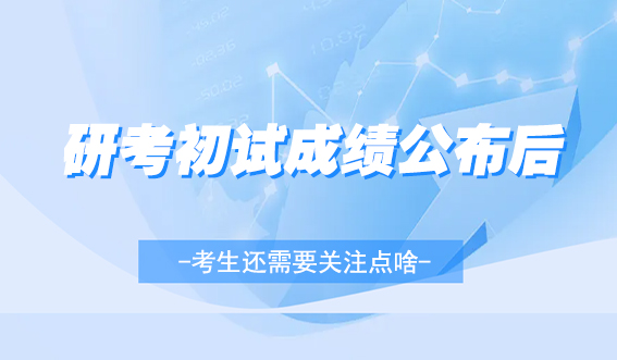 研考初试成绩公布后，考生还需要关注点啥？(图1)
