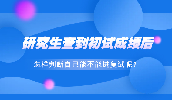 研究生查到初试成绩后，怎样判断自己能不能进复试呢？(图1)
