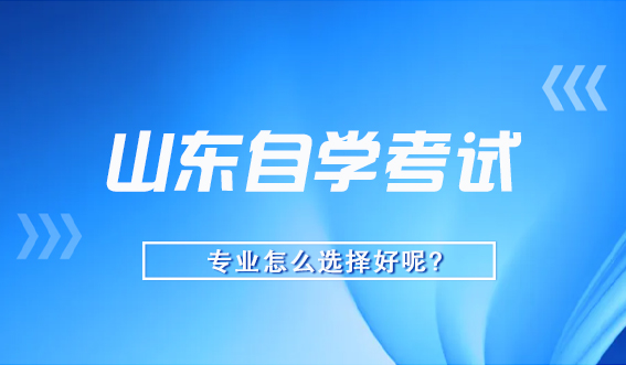 山东自学考试应该如何选择专业呢？赶紧收藏吧！(图1)
