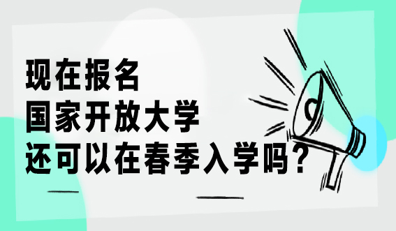 现在报名国家开放大学还可以在春季入学吗?(图1) 现在报名国家开放大学还可以在春季入学吗?(图1)