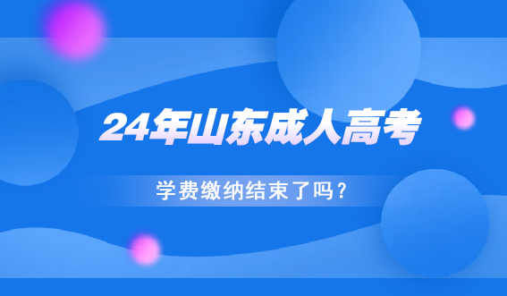 24年山东成人高考学费缴纳结束了吗？(图1)