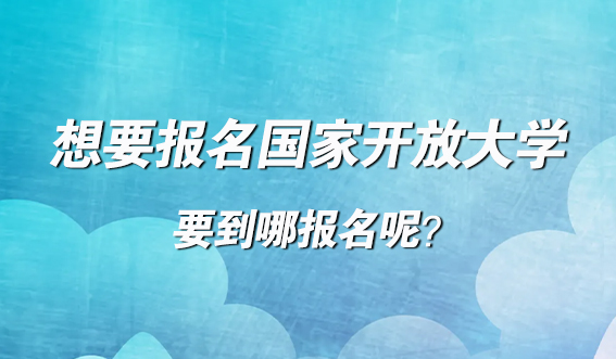 想要报名国家开放大学,要到哪报名呢?(图1) 想要报考国家开放大学的考生注意啦!(图1)