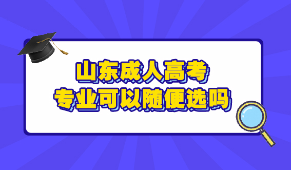 山东成人高考专业可以随便选吗?(图1)