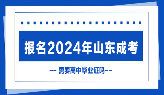 报名2024年山东成考需要高中毕业证吗？(图1)