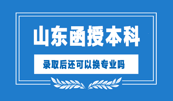 山东函授本科录取后还可以换专业吗?(图1)