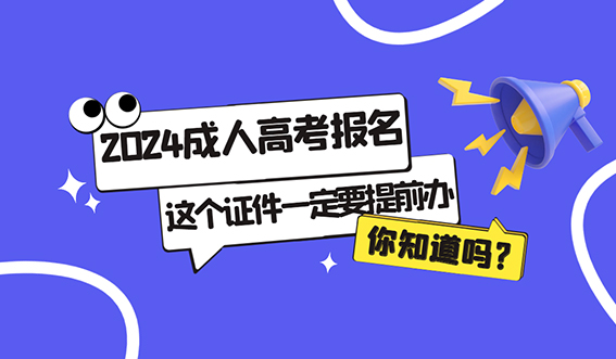 2024成人高考报名，这个证件一定要提前办！(图1)